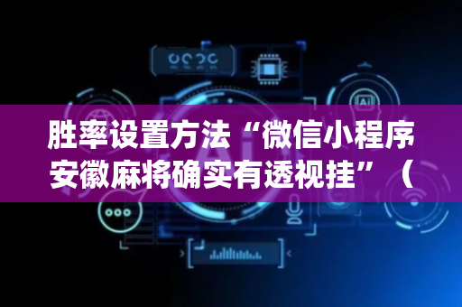 胜率设置方法“微信小程序安徽麻将确实有透视挂”（外辅工具)