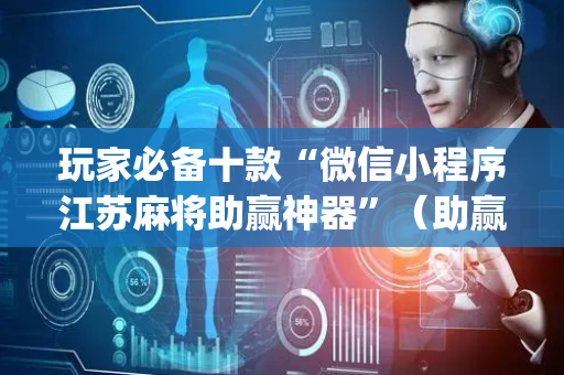 玩家必备十款“微信小程序江苏麻将助赢神器”（助赢神器)
