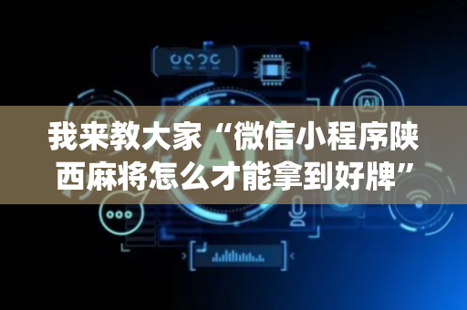 我来教大家“微信小程序陕西麻将怎么才能拿到好牌”（怎么设置才能赢)