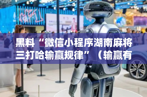 黑料“微信小程序湖南麻将三打哈输赢规律”（输赢有什么规律)