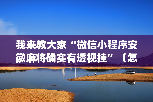 我来教大家“微信小程序安徽麻将确实有透视挂”（怎么设置能有好牌)