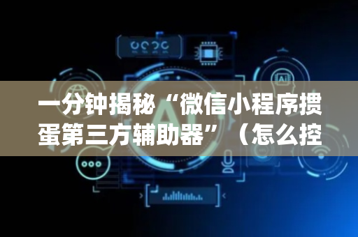 一分钟揭秘“微信小程序掼蛋第三方辅助器”（怎么控制输赢)