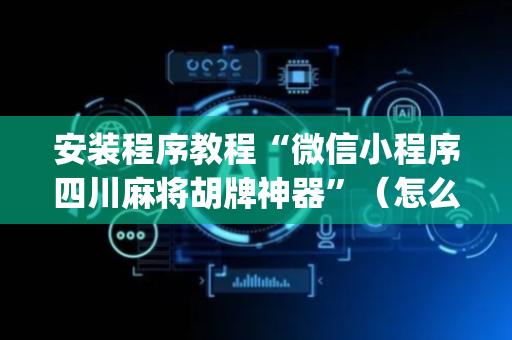 安装程序教程“微信小程序四川麻将胡牌神器”（怎么调胜率)