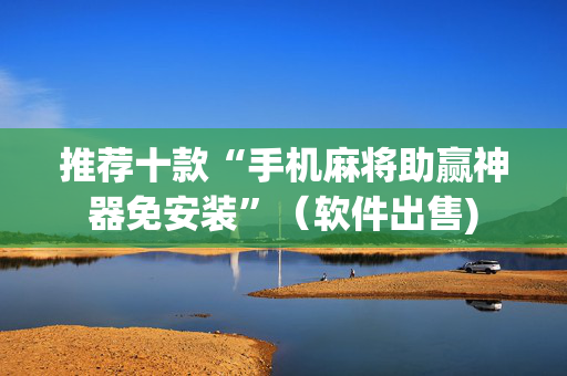 推荐十款“手机麻将助赢神器免安装”（软件出售)