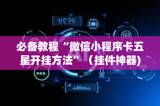 必备教程“微信小程序卡五星开挂方法”（挂件神器)
