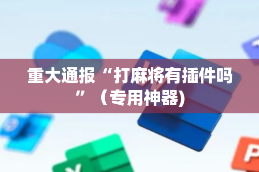 重大通报“打麻将有插件吗”（专用神器)