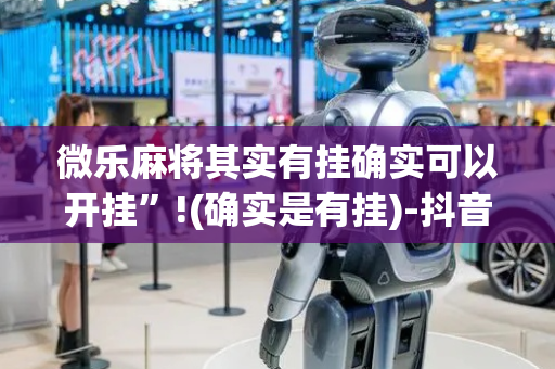 微乐麻将其实有挂确实可以开挂”!(确实是有挂)-抖音
