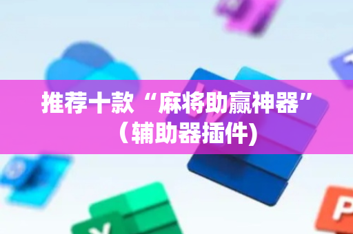 推荐十款“麻将助赢神器”（辅助器插件)