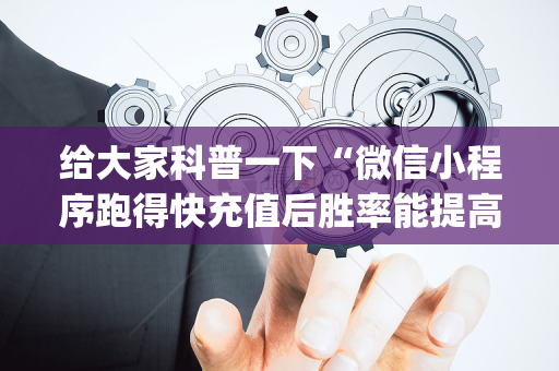 给大家科普一下“微信小程序跑得快充值后胜率能提高吗”（提高胜率软件)