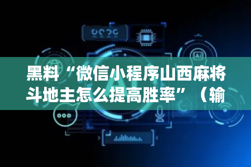 黑料“微信小程序山西麻将斗地主怎么提高胜率”（输赢规律)