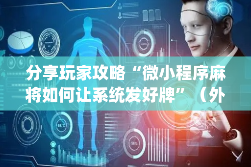 分享玩家攻略“微小程序麻将如何让系统发好牌”（外辅工具)