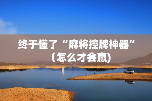 终于懂了“麻将控牌神器”（怎么才会赢)