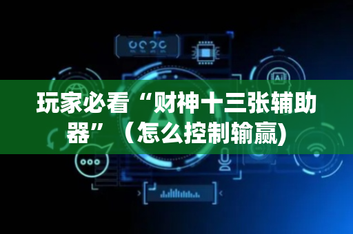 玩家必看“财神十三张辅助器”（怎么控制输赢)