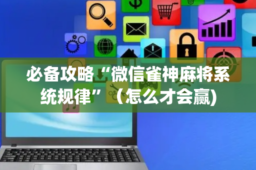 必备攻略“微信雀神麻将系统规律”（怎么才会赢)