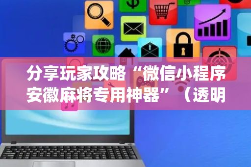 分享玩家攻略“微信小程序安徽麻将专用神器”（透明器教程)