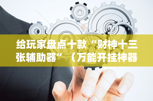 给玩家盘点十款“财神十三张辅助器”（万能开挂神器)