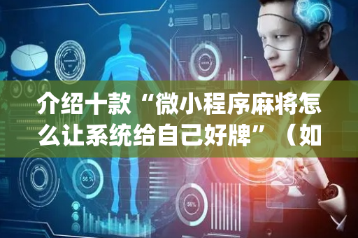 介绍十款“微小程序麻将怎么让系统给自己好牌”（如何让系统发好牌)