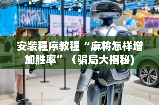安装程序教程“麻将怎样增加胜率”（骗局大揭秘)