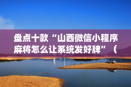 盘点十款“山西微信小程序麻将怎么让系统发好牌”（为什么有人一直赢)