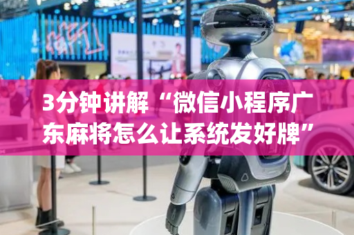 3分钟讲解“微信小程序广东麻将怎么让系统发好牌”（神器通用版)