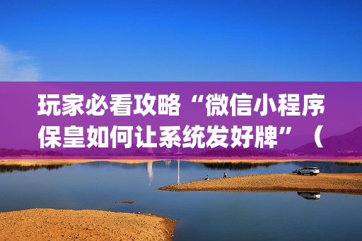 玩家必看攻略“微信小程序保皇如何让系统发好牌”（怎么控制输赢)