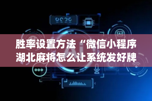 胜率设置方法“微信小程序湖北麻将怎么让系统发好牌”（自建房怎么赢)
