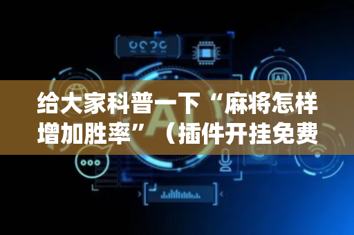 给大家科普一下“麻将怎样增加胜率”（插件开挂免费AI)