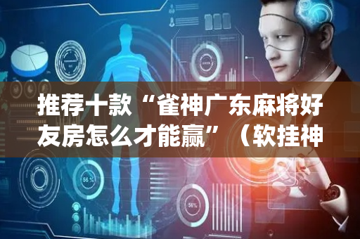 推荐十款“雀神广东麻将好友房怎么才能赢”（软挂神器)