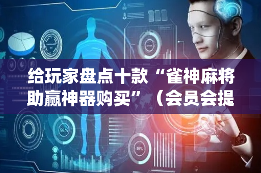 给玩家盘点十款“雀神麻将助赢神器购买”（会员会提高胜率吗)