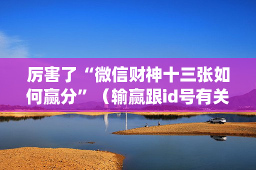 厉害了“微信财神十三张如何赢分”（输赢跟id号有关系吗)