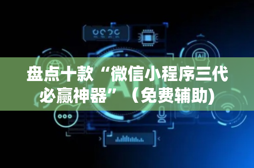 盘点十款“微信小程序三代必赢神器”（免费辅助)