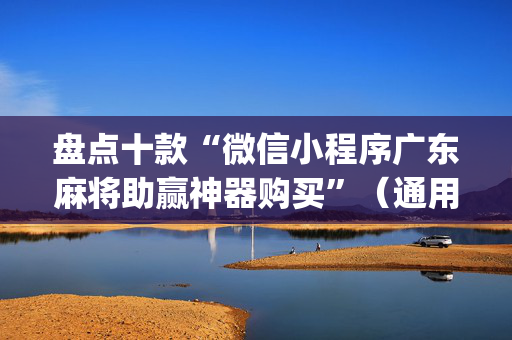 盘点十款“微信小程序广东麻将助赢神器购买”（通用挂软件多少钱)