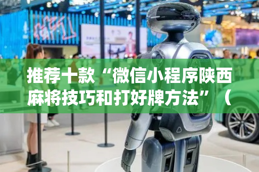 推荐十款“微信小程序陕西麻将技巧和打好牌方法”（必赢神器)