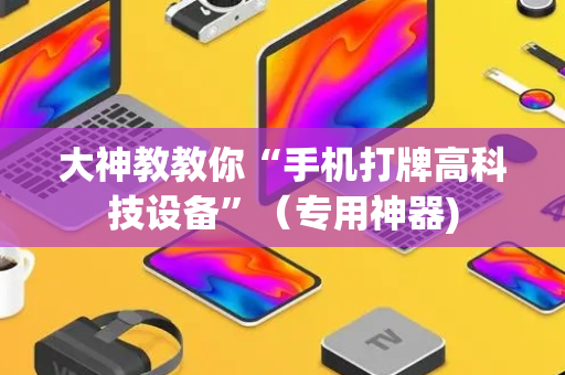 大神教教你“手机打牌高科技设备”（专用神器)
