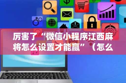 厉害了“微信小程序江西麻将怎么设置才能赢”（怎么提高胜率)