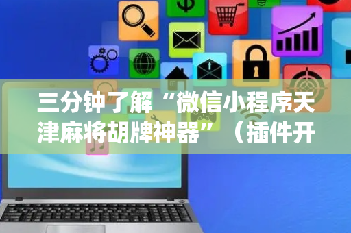 三分钟了解“微信小程序天津麻将胡牌神器”（插件开挂免费AI)