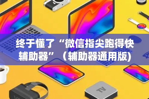 终于懂了“微信指尖跑得快辅助器”（辅助器通用版)