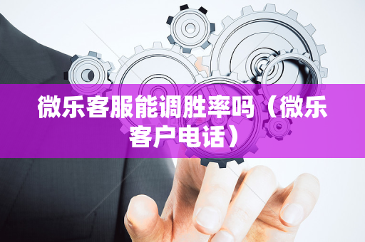 微乐客服能调胜率吗（微乐客户电话）