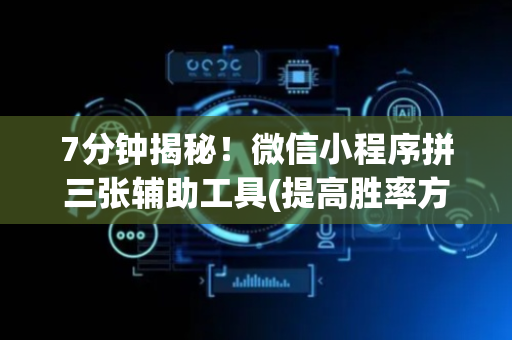 7分钟揭秘！微信小程序拼三张辅助工具(提高胜率方法)