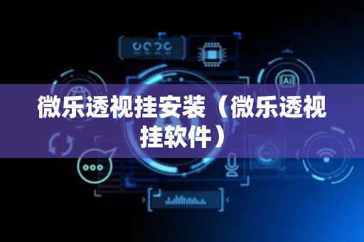 微乐透视挂安装（微乐透视挂软件）