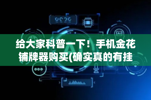 给大家科普一下！手机金花铺牌器购买(确实真的有挂)