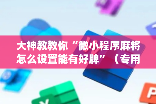 大神教教你“微小程序麻将怎么设置能有好牌”（专用神器)