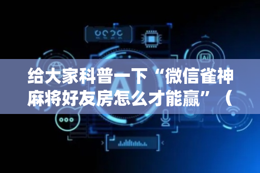 给大家科普一下“微信雀神麻将好友房怎么才能赢”（辅助软件)