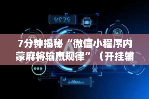 7分钟揭秘“微信小程序内蒙麻将输赢规律”（开挂辅助器脚本)