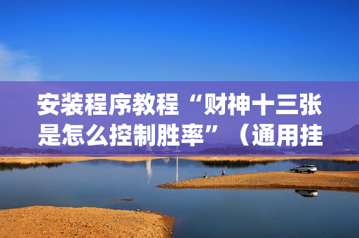 安装程序教程“财神十三张是怎么控制胜率”（通用挂软件多少钱)