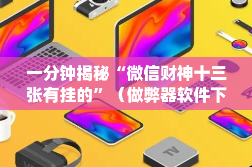 一分钟揭秘“微信财神十三张有挂的”（做弊器软件下载)