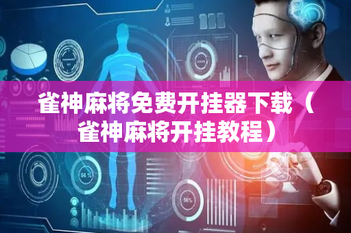 雀神麻将免费开挂器下载（雀神麻将开挂教程）