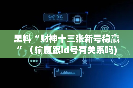 黑料“财神十三张新号稳赢”（输赢跟id号有关系吗)