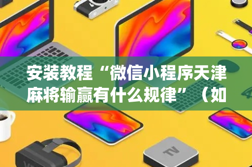 安装教程“微信小程序天津麻将输赢有什么规律”（如何让系统发好牌)