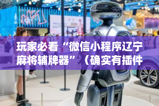 玩家必看“微信小程序辽宁麻将辅牌器”（确实有插件吗)